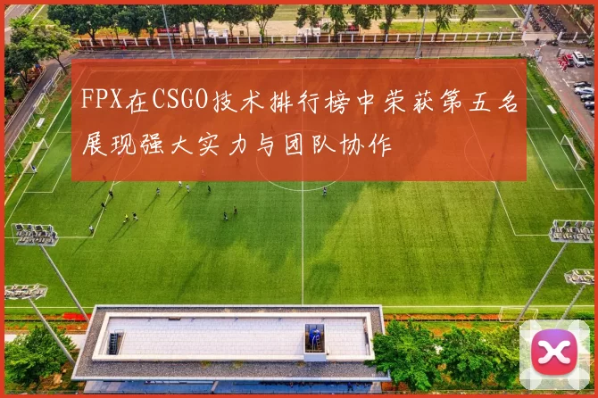 FPX在CSGO技术排行榜中荣获第五名展现强大实力与团队协作