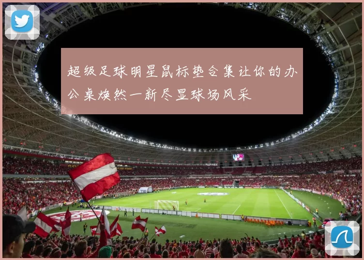 超级足球明星鼠标垫合集让你的办公桌焕然一新尽显球场风采