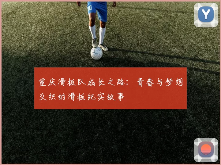 重庆滑板队成长之路：青春与梦想交织的滑板纪实故事