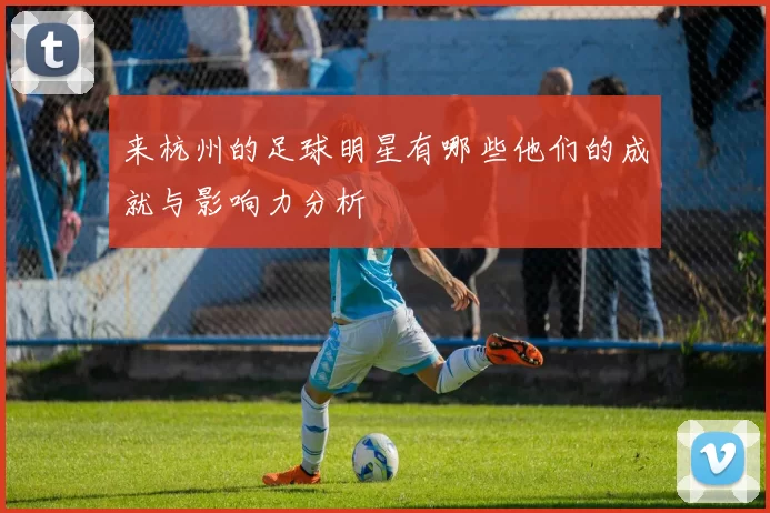 来杭州的足球明星有哪些他们的成就与影响力分析