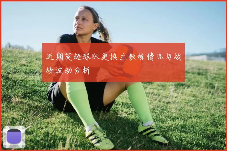 近期英超球队更换主教练情况与战绩波动分析
