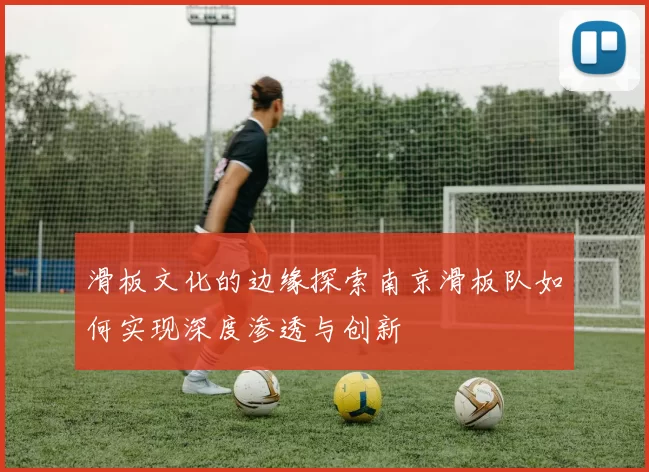 滑板文化的边缘探索南京滑板队如何实现深度渗透与创新