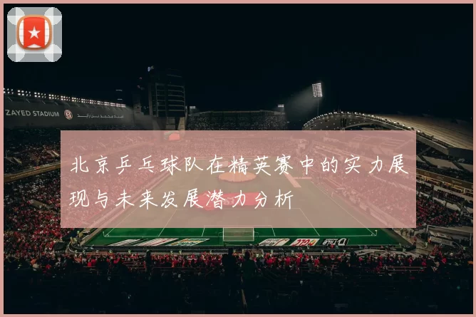 北京乒乓球队在精英赛中的实力展现与未来发展潜力分析
