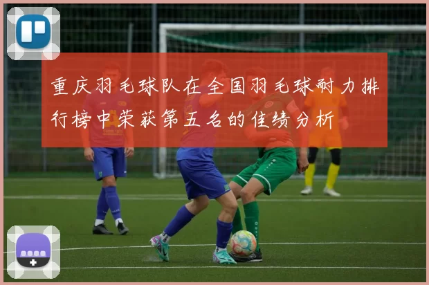 重庆羽毛球队在全国羽毛球耐力排行榜中荣获第五名的佳绩分析