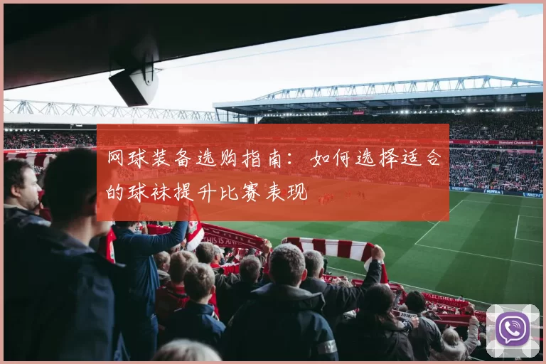 网球装备选购指南：如何选择适合的球袜提升比赛表现