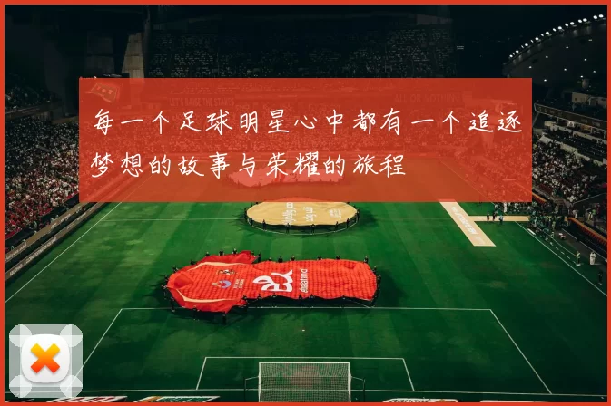 每一个足球明星心中都有一个追逐梦想的故事与荣耀的旅程