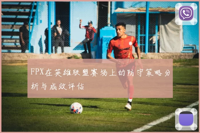 FPX在英雄联盟赛场上的防守策略分析与成效评估