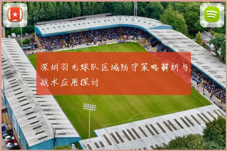 深圳羽毛球队区域防守策略解析与战术应用探讨