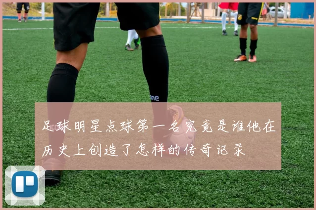 足球明星点球第一名究竟是谁他在历史上创造了怎样的传奇记录