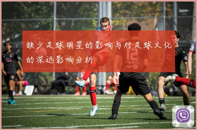 缺少足球明星的影响与对足球文化的深远影响分析