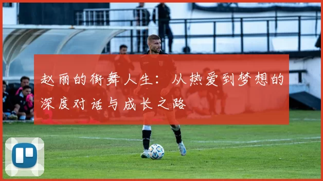 赵丽的街舞人生：从热爱到梦想的深度对话与成长之路