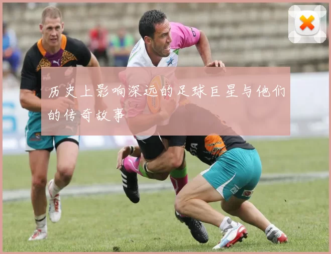 历史上影响深远的足球巨星与他们的传奇故事