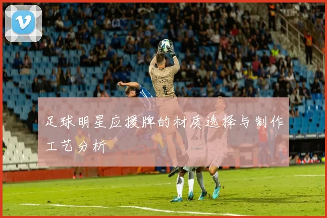 足球明星应援牌的材质选择与制作工艺分析