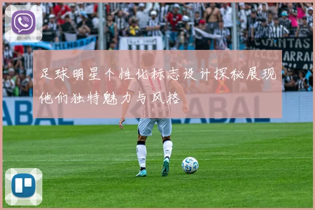 足球明星个性化标志设计探秘展现他们独特魅力与风格