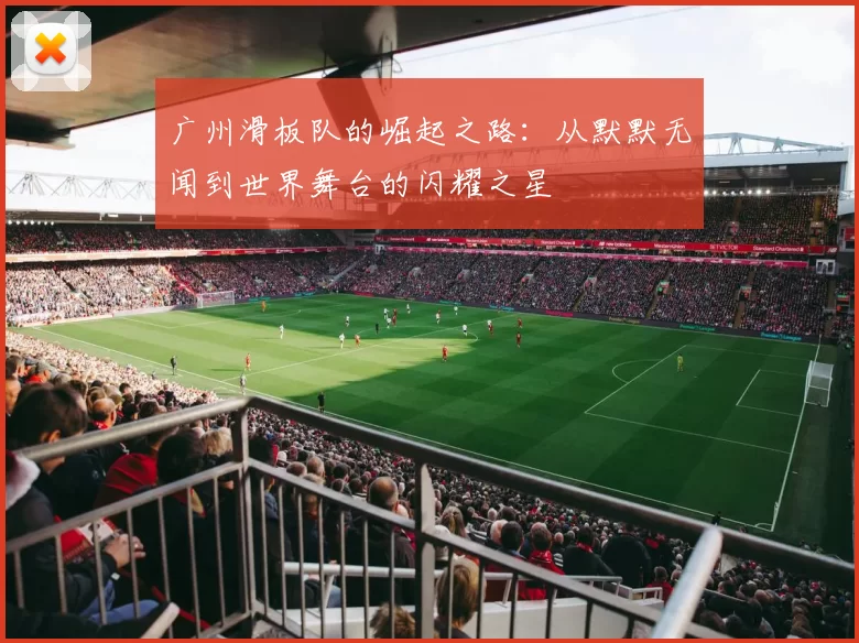 广州滑板队的崛起之路：从默默无闻到世界舞台的闪耀之星