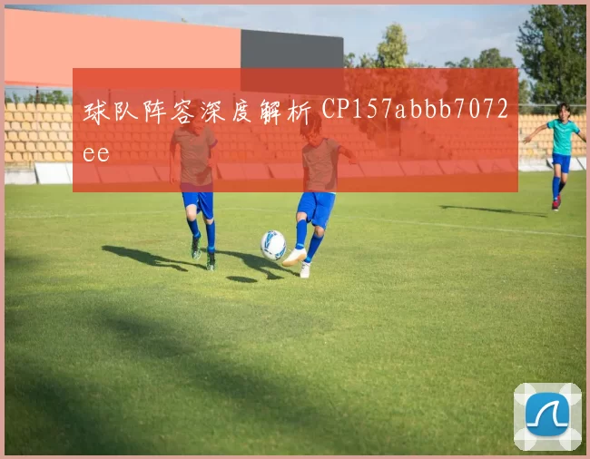 球队阵容深度解析 CP157abbb7072ee