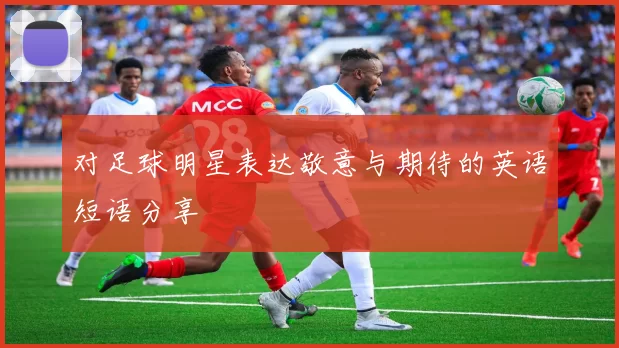 对足球明星表达敬意与期待的英语短语分享