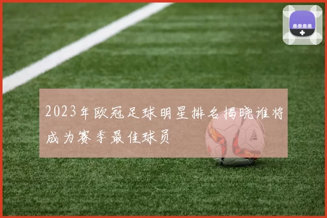 2023年欧冠足球明星排名揭晓谁将成为赛季最佳球员