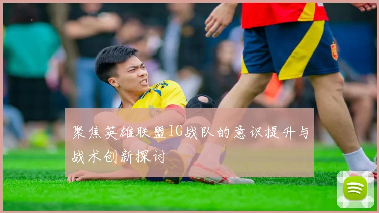 聚焦英雄联盟IG战队的意识提升与战术创新探讨