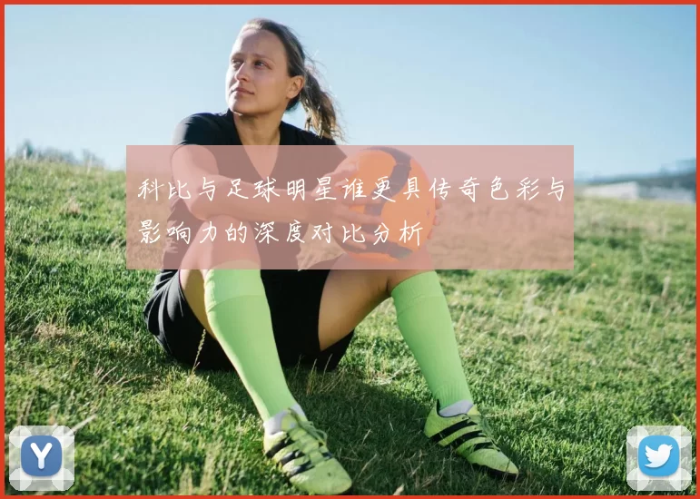 科比与足球明星谁更具传奇色彩与影响力的深度对比分析