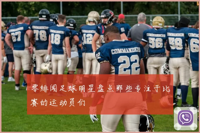 零绯闻足球明星盘点那些专注于比赛的运动员们
