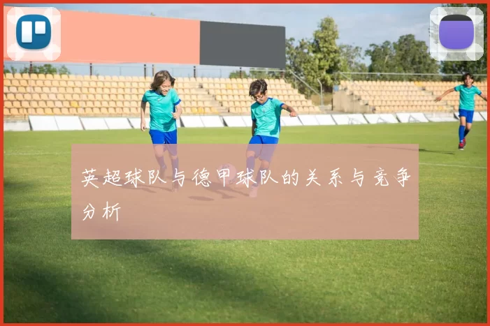 英超球队与德甲球队的关系与竞争分析