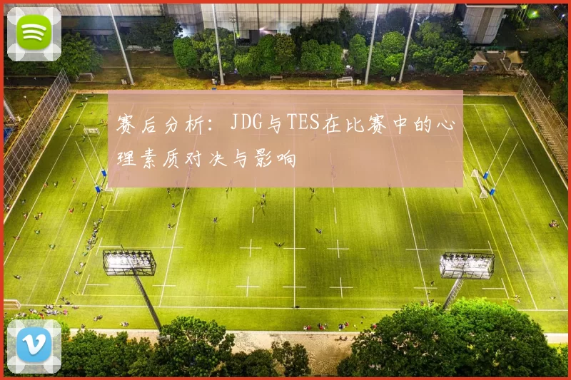 赛后分析：JDG与TES在比赛中的心理素质对决与影响