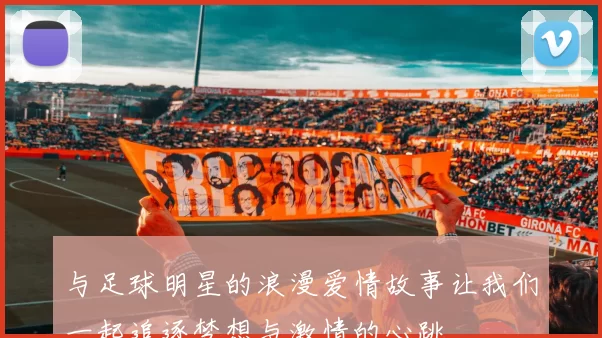 与足球明星的浪漫爱情故事让我们一起追逐梦想与激情的心跳