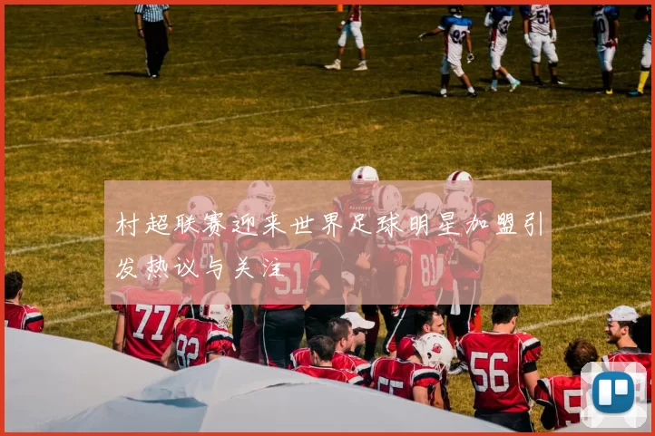 村超联赛迎来世界足球明星加盟引发热议与关注