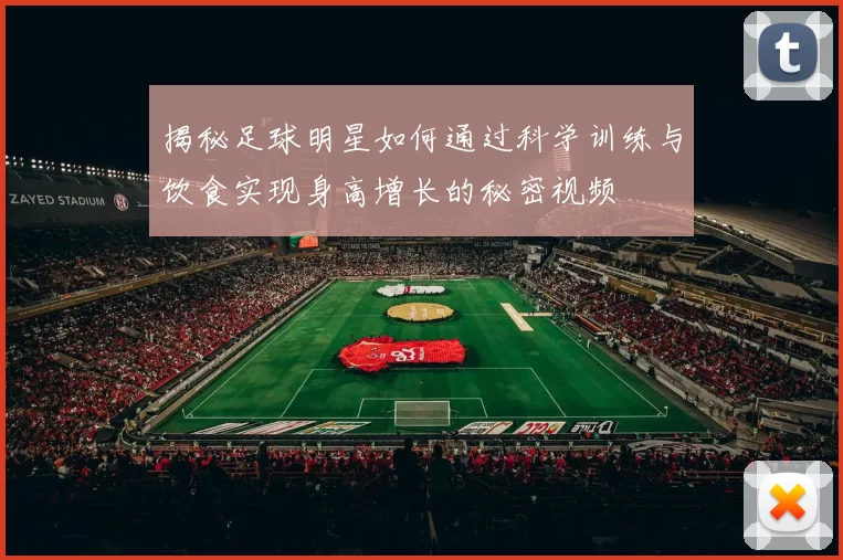 揭秘足球明星如何通过科学训练与饮食实现身高增长的秘密视频