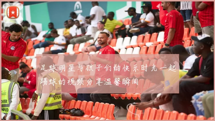 足球明星与孩子们的快乐时光一起踢球的视频分享温馨瞬间