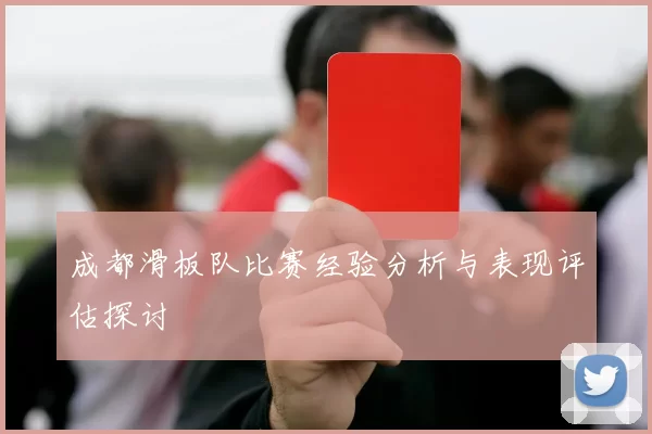 成都滑板队比赛经验分析与表现评估探讨
