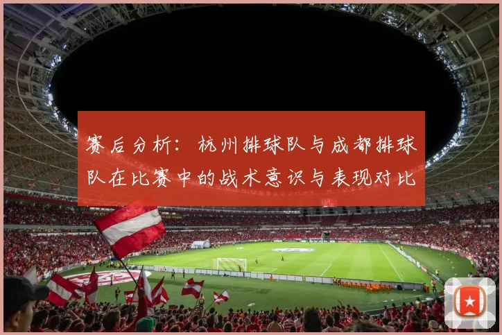 赛后分析：杭州排球队与成都排球队在比赛中的战术意识与表现对比