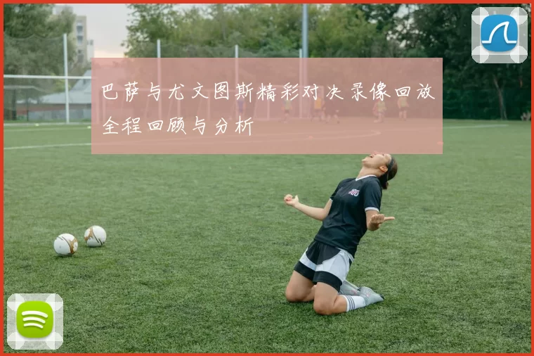 巴萨与尤文图斯精彩对决录像回放全程回顾与分析