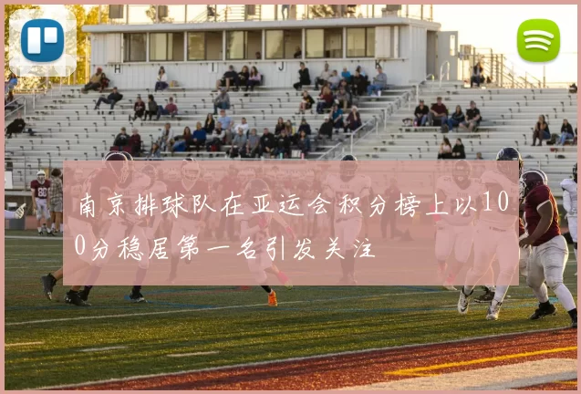 南京排球队在亚运会积分榜上以100分稳居第一名引发关注