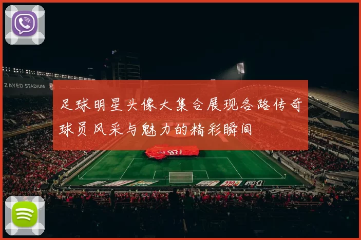 足球明星头像大集合展现各路传奇球员风采与魅力的精彩瞬间
