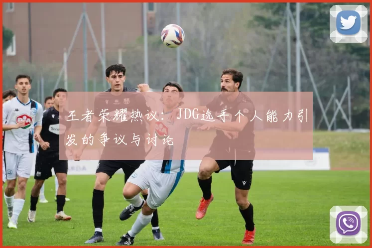 王者荣耀热议：JDG选手个人能力引发的争议与讨论