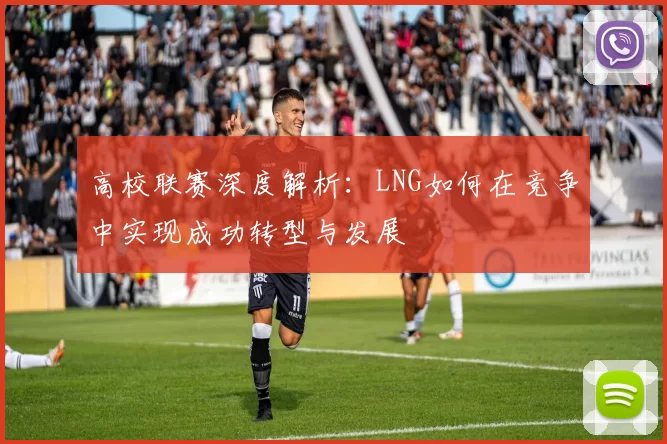 高校联赛深度解析：LNG如何在竞争中实现成功转型与发展