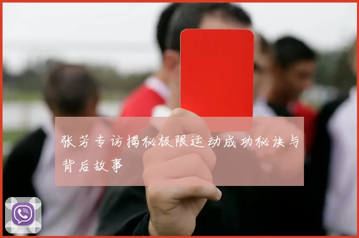 张芳专访揭秘极限运动成功秘诀与背后故事