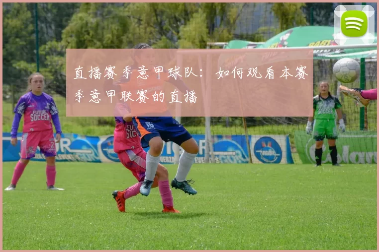 直播赛季意甲球队：如何观看本赛季意甲联赛的直播