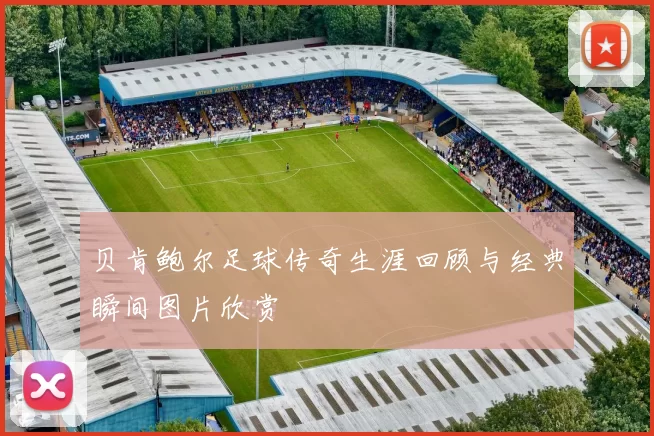 贝肯鲍尔足球传奇生涯回顾与经典瞬间图片欣赏
