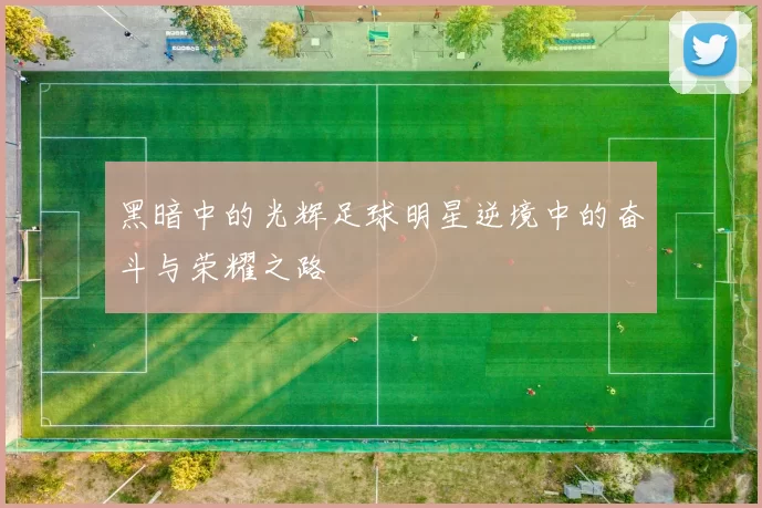 黑暗中的光辉足球明星逆境中的奋斗与荣耀之路