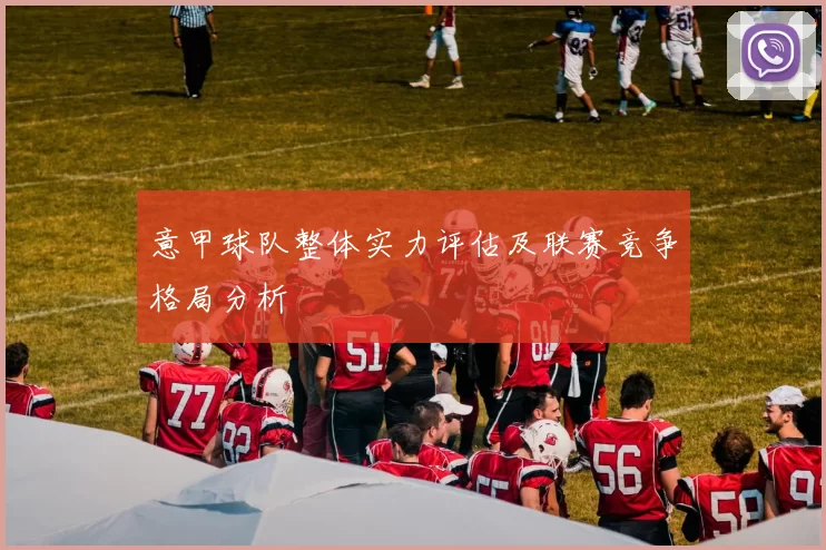 意甲球队整体实力评估及联赛竞争格局分析