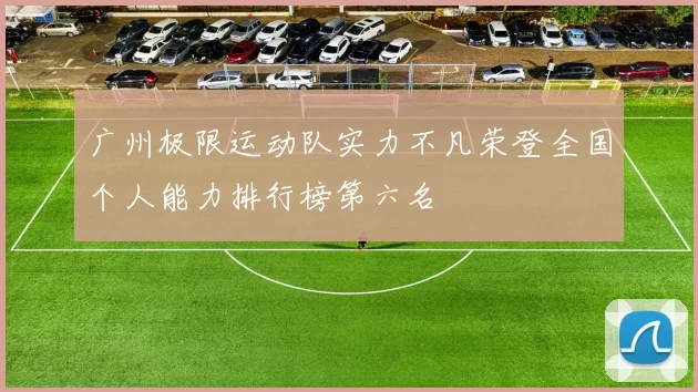 广州极限运动队实力不凡荣登全国个人能力排行榜第六名