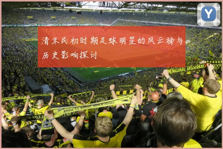 清末民初时期足球明星的风云榜与历史影响探讨