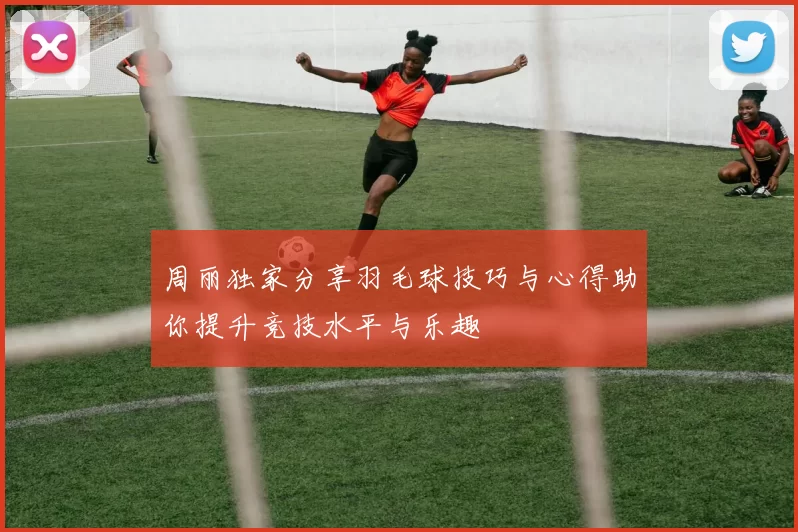 周丽独家分享羽毛球技巧与心得助你提升竞技水平与乐趣