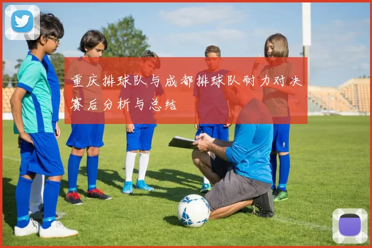 重庆排球队与成都排球队耐力对决赛后分析与总结