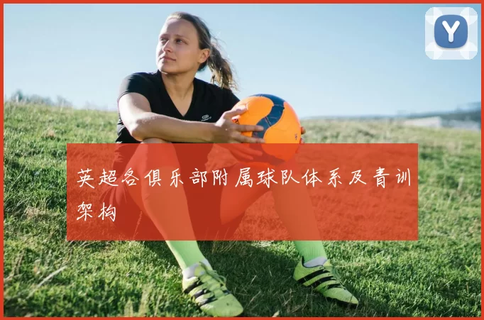 英超各俱乐部附属球队体系及青训架构
