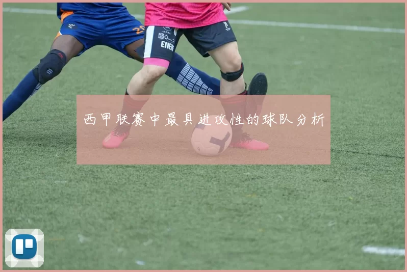 西甲联赛中最具进攻性的球队分析