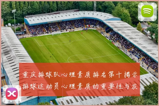 重庆排球队心理素质排名第十揭示排球运动员心理素质的重要性与发展潜力